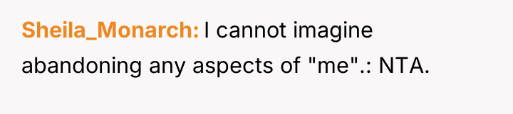 Sheila_Monarch I cannot imagine abandoning any aspects of "me".: NTA.