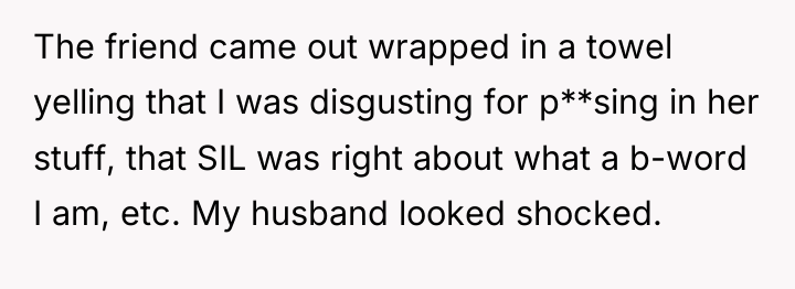 The friend came out wrapped in a towel yelling that...