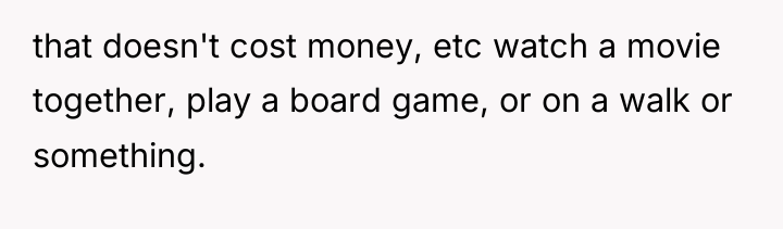 that doesn't cost money, etc watch a movie together, play...
