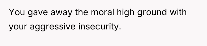You gave away the moral high ground with your aggressive...