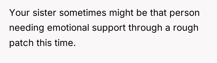 Your sister sometimes might be that person needing emotional support...