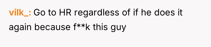 vilk_ Go to HR regardless of if he does it...