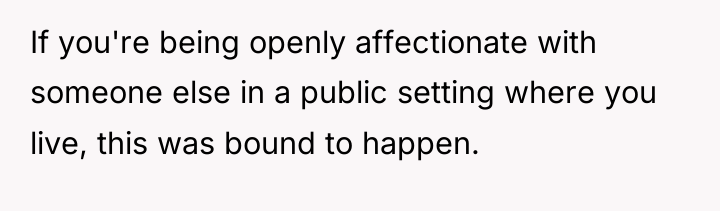 If you're being openly affectionate with someone else in a...