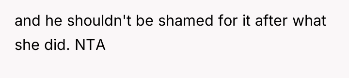 and he shouldn't be shamed for it after what she...