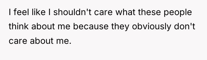I feel like I shouldn't care what these people think...