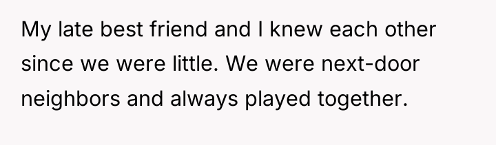 My late best friend and I knew each other since...