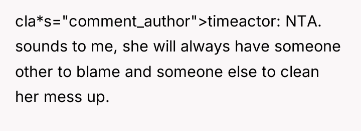 cla*s="comment_author">timeactor: NTA. sounds to me, she will always have someone...