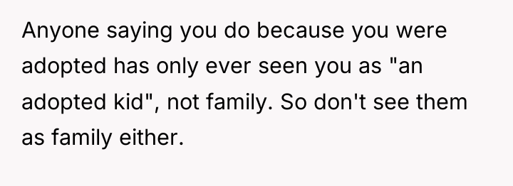 Anyone saying you do because you were adopted has only...