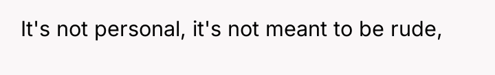 It's not personal, it's not meant to be rude,