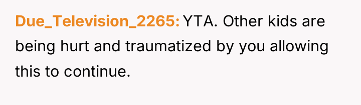 Due_Television_2265 YTA. Other kids are being hurt and traumatized by...