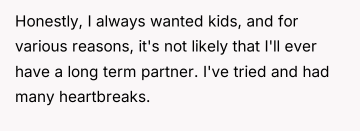 Honestly, I always wanted kids, and for various reasons, it's...