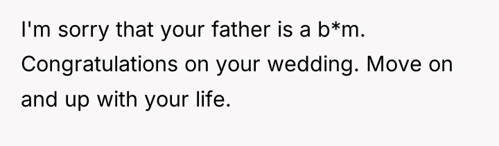I'm sorry that your father is a b*m. Congratulations on...