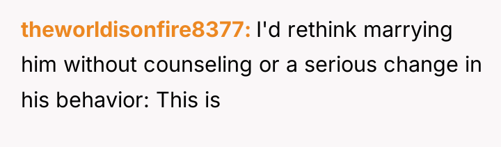 theworldisonfire8377 I'd rethink marrying him without counseling or a serious...