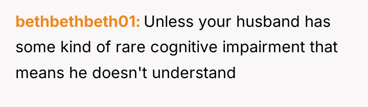 bethbethbeth01 Unless your husband has some kind of rare cognitive...
