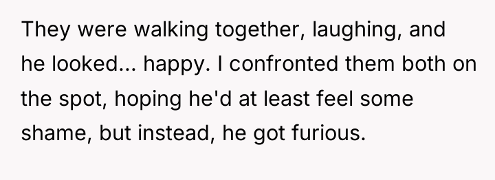 They were walking together, laughing, and he looked... happy. I...