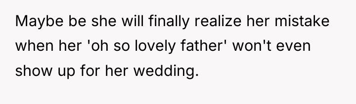Maybe be she will finally realize her mistake when her...