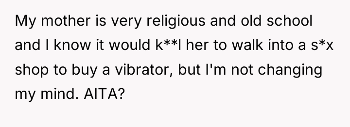 My mother is very religious and old school and I...