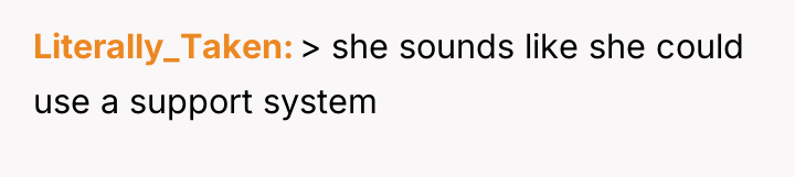 Literally_Taken > she sounds like she could use a support...