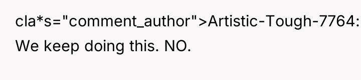 cla*s="comment_author">Artistic-Tough-7764: We keep doing this. NO.