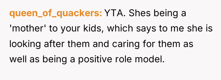 queen_of_quackers YTA. Shes being a 'mother' to your kids, which...