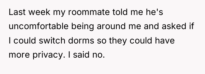 Last week my roommate told me he's uncomfortable being around...