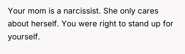 Your mom is a narcissist. She only cares about herself....