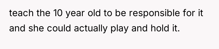 teach the 10 year old to be responsible for it...