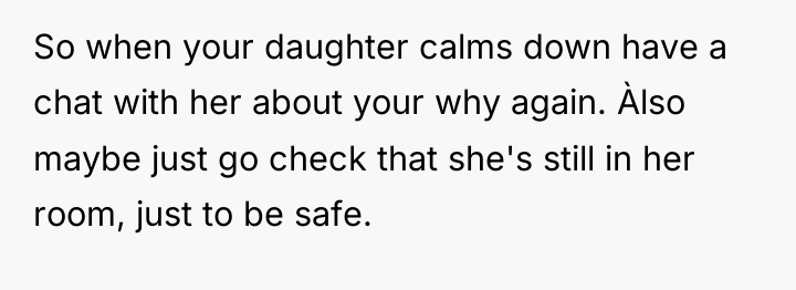 So when your daughter calms down have a chat with...