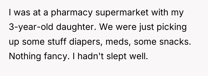 I was at a pharmacy supermarket with my 3-year-old daughter....