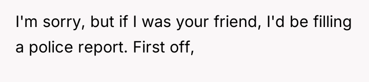 I'm sorry, but if I was your friend, I'd be...