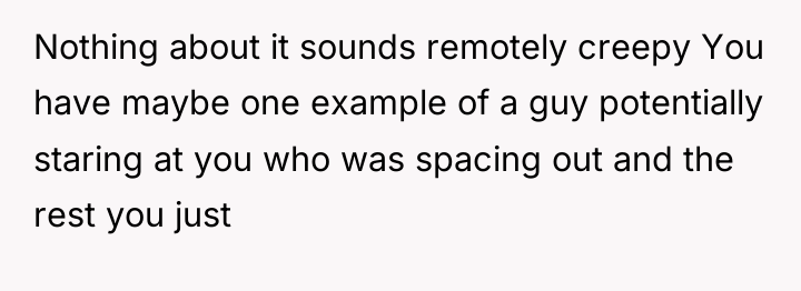 Nothing about it sounds remotely creepy You have maybe one...