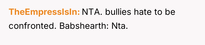 TheEmpressIsIn NTA. bullies hate to be confronted. Babshearth: Nta.