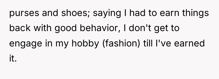 purses and shoes; saying I had to earn things back...
