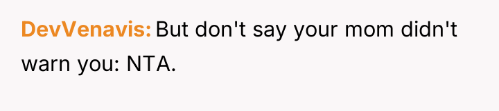 DevVenavis But don't say your mom didn't warn you: NTA.
