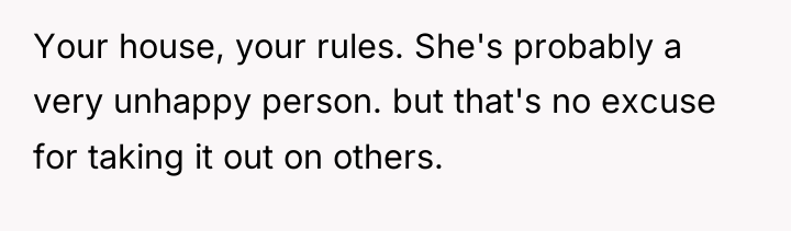 Your house, your rules. She's probably a very unhappy person....