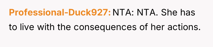 Professional-Duck927 NTA: NTA. She has to live with the consequences...