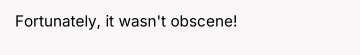 Fortunately, it wasn't obscene!