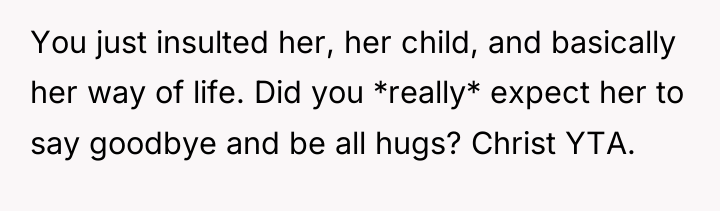 You just insulted her, her child, and basically her way...