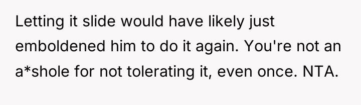 Letting it slide would have likely just emboldened him to...
