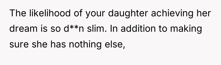 The likelihood of your daughter achieving her dream is so...