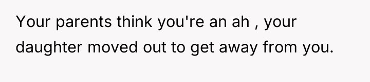 Your parents think you're an ah , your daughter moved...