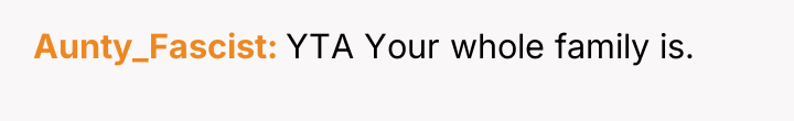 Aunty_Fascist YTA Your whole family is.