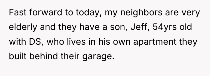 Fast forward to today, my neighbors are very elderly and...