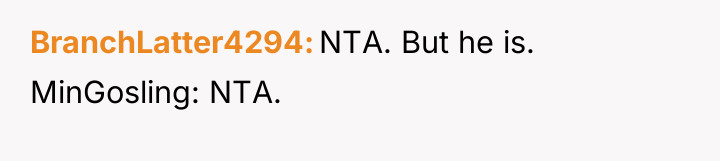 BranchLatter4294 NTA. But he is. MinGosling: NTA.