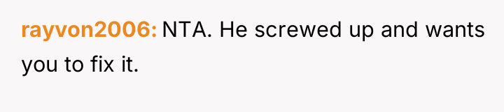 rayvon2006 NTA. He screwed up and wants you to fix...