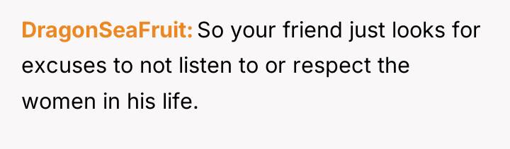 DragonSeaFruit So your friend just looks for excuses to not...