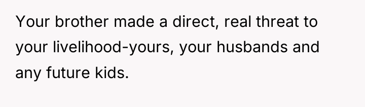 Your brother made a direct, real threat to your livelihood-yours,...