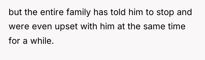 but the entire family has told him to stop and...