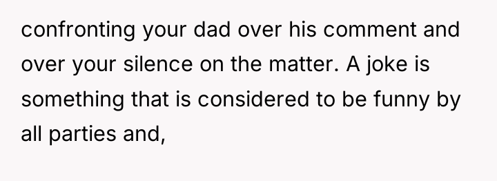 confronting your dad over his comment and over your silence...