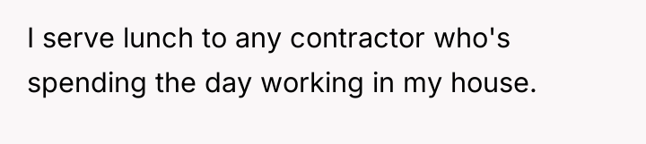 I serve lunch to any contractor who's spending the day...
